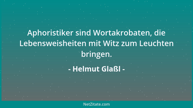 Helmut Glaßl - Aphoristiker sind Wortakrobaten, die Lebensweisheiten mit Witz zum Leuchten bringen....