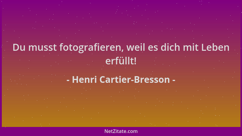 Henri Cartier-Bresson - Du musst fotografieren, weil es dich mit Leben erfüllt!...