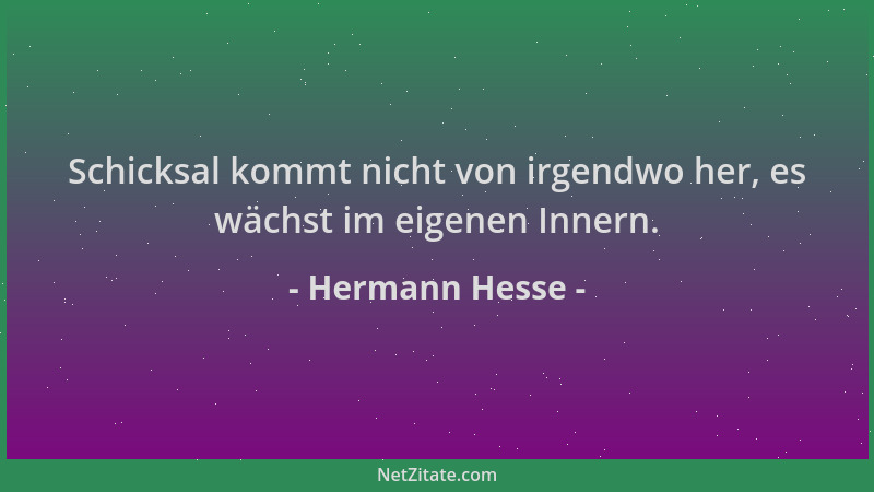 Hermann Hesse - Schicksal kommt nicht von irgendwo her, es wächst im eigenen Innern....