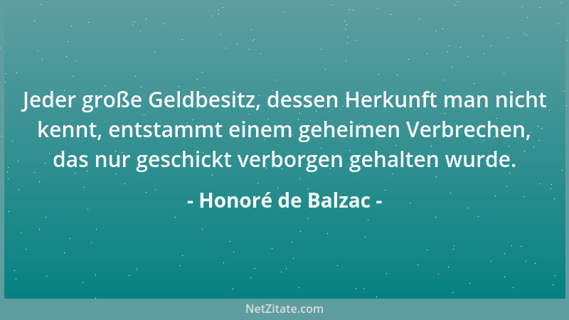 Honoré de Balzac - Jeder große Geldbesitz, dessen Herkunft man nicht kennt, entstammt einem geheimen Verbrechen, das nur ge...