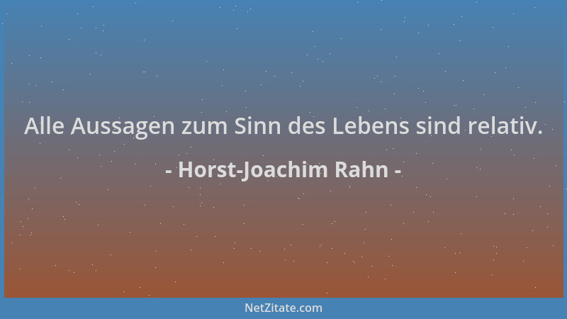 Horst-Joachim Rahn - Alle Aussagen zum Sinn des Lebens sind relativ....