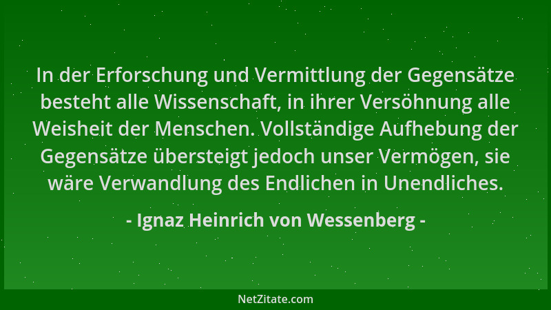 Ignaz Heinrich von Wessenberg - In der Erforschung und Vermittlung der Gegensätze besteht alle Wissenschaft, in ihrer Versö...