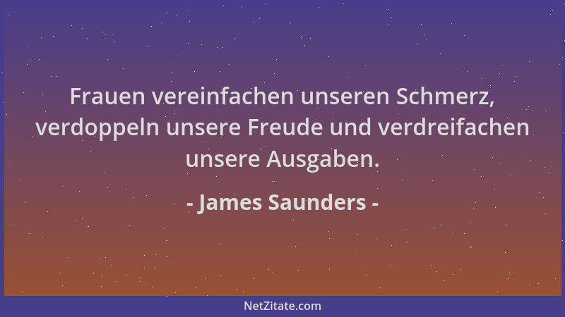 James Saunders - Frauen vereinfachen unseren Schmerz, verdoppeln unsere Freude und verdreifachen unsere Ausgaben....