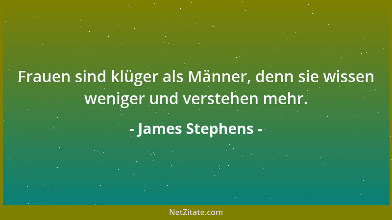 James Stephens - Frauen sind klüger als Männer, denn sie wissen weniger und verstehen mehr....