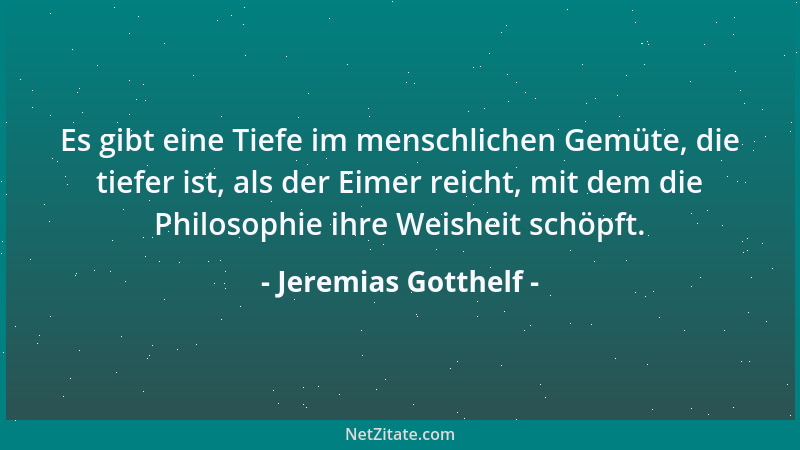 Jeremias Gotthelf - Es gibt eine Tiefe im menschlichen Gemüte, die tiefer ist, als der Eimer reicht, mit dem die Philosophi...