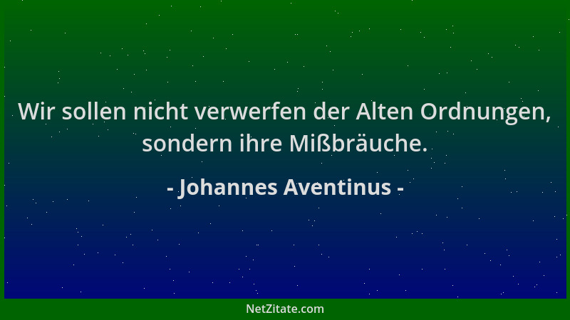 Johannes Aventinus - Wir sollen nicht verwerfen der Alten Ordnungen, sondern ihre Mißbräuche....