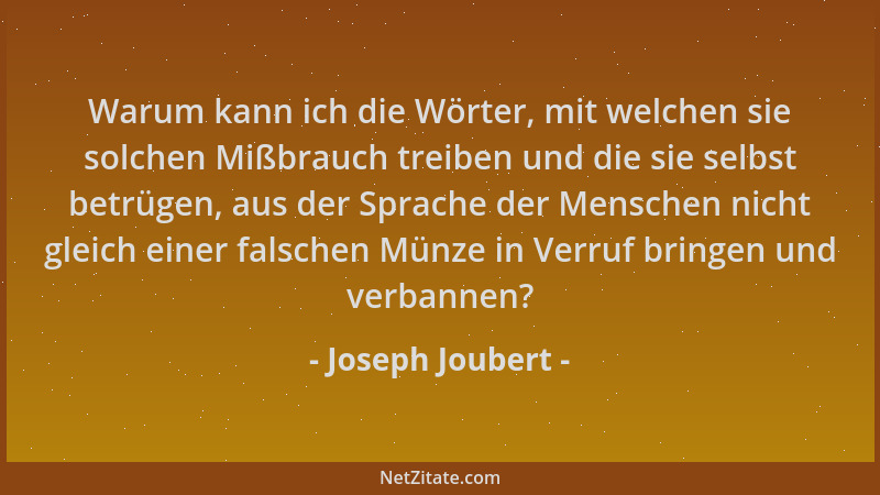 Joseph Joubert - Warum kann ich die Wörter, mit welchen sie solchen Mißbrauch treiben und die sie selbst betrügen, aus der...
