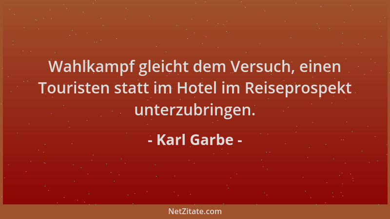 Karl Garbe - Wahlkampf gleicht dem Versuch, einen Touristen statt im Hotel im Reiseprospekt unterzubringen....