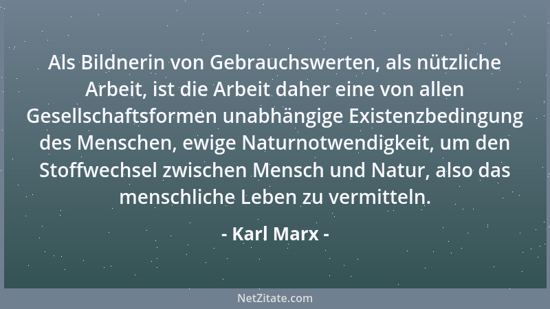 Karl Marx - Als Bildnerin von Gebrauchswerten, als nützliche Arbeit, ist die Arbeit daher eine von allen Gesellschaftsforme...