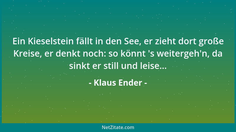 Klaus Ender - Ein Kieselstein fällt in den See, er zieht dort große Kreise, er denkt noch: so könnt  's weitergeh 'n, da sink...