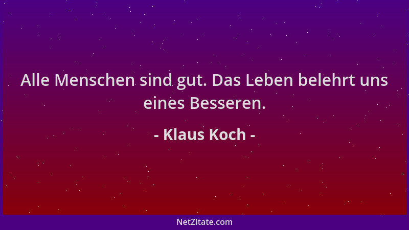 Klaus Koch - Alle Menschen sind gut. Das Leben belehrt uns eines Besseren....