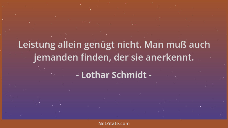 Lothar Schmidt - Leistung allein genügt nicht. Man muß auch jemanden finden, der sie anerkennt....