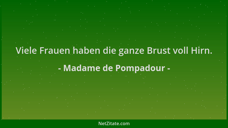 Madame de Pompadour - Viele Frauen haben die ganze Brust voll Hirn....
