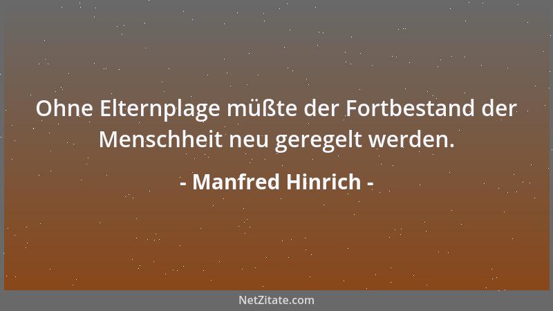 Manfred Hinrich - Ohne Elternplage müßte der Fortbestand der Menschheit neu geregelt werden....