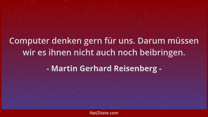 Martin Gerhard Reisenberg - Computer denken gern für uns. Darum müssen wir es ihnen nicht auch noch beibringen....