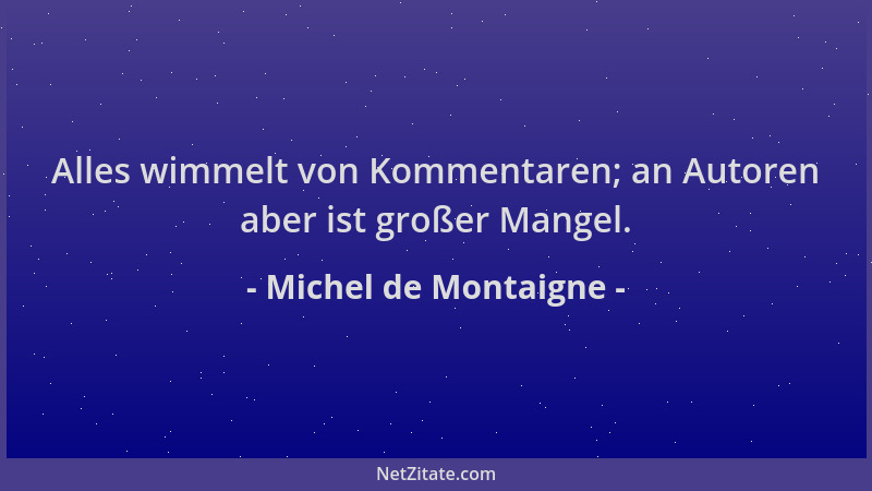 Michel de Montaigne - Alles wimmelt von Kommentaren; an Autoren aber ist großer Mangel....