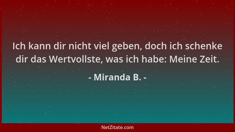 Miranda B. - Ich kann dir nicht viel geben, doch ich schenke dir das Wertvollste, was ich habe: Meine Zeit....