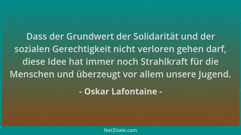 Oskar Lafontaine - Dass der Grundwert der Solidarität und der sozialen Gerechtigkeit nicht verloren gehen darf, diese Idee...