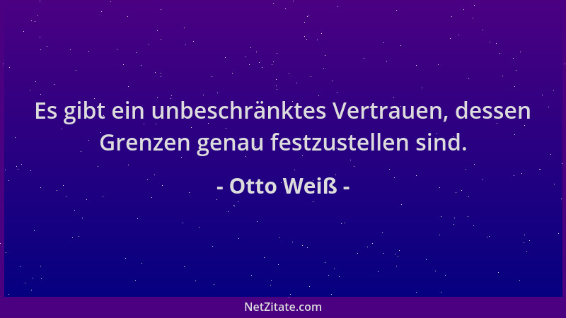 Otto Weiß - Es gibt ein unbeschränktes Vertrauen, dessen Grenzen genau festzustellen sind....