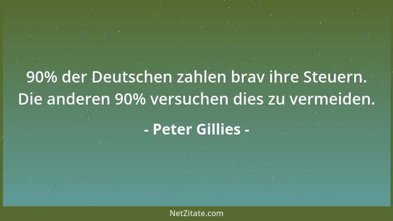 Peter Gillies - 90% der Deutschen zahlen brav ihre Steuern. Die anderen 90% versuchen dies zu vermeiden....