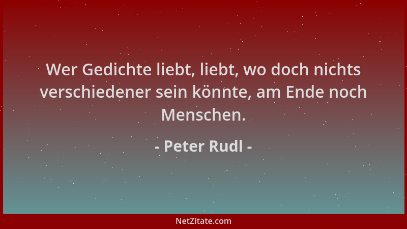 Peter Rudl - Wer Gedichte liebt, liebt, wo doch nichts verschiedener sein könnte, am Ende noch Menschen....