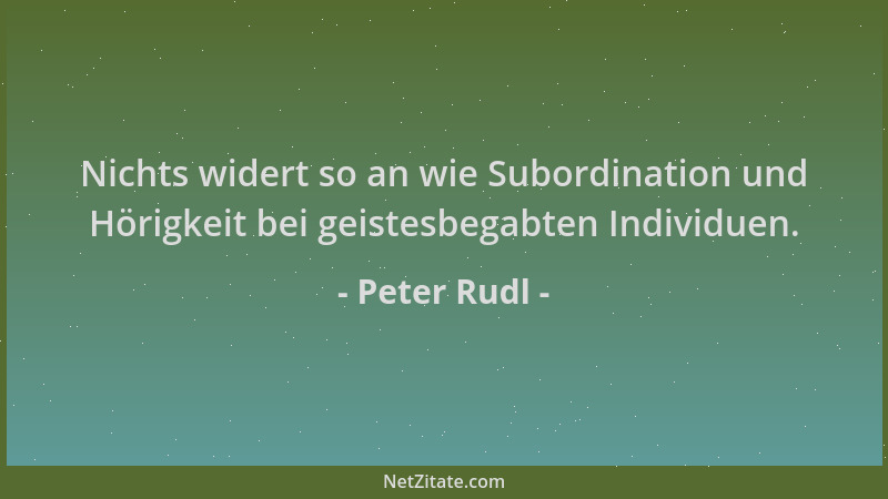 Peter Rudl - Nichts widert so an wie Subordination und Hörigkeit bei geistesbegabten Individuen....
