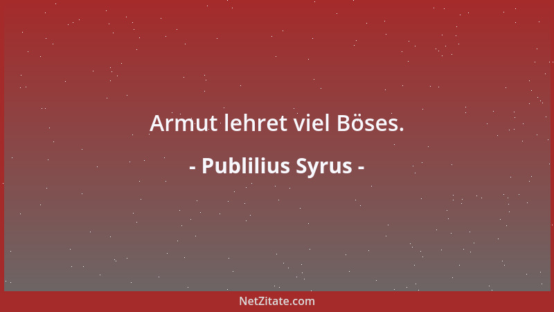 Publilius Syrus - Armut lehret viel Böses....