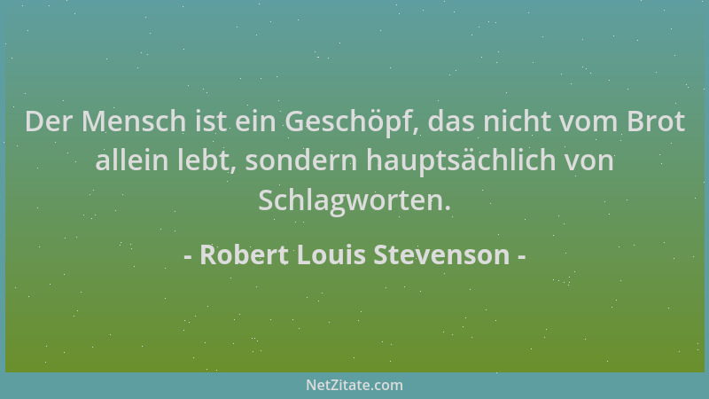Robert Louis Stevenson - Der Mensch ist ein Geschöpf, das nicht vom Brot allein lebt, sondern hauptsächlich von Schlagworte...