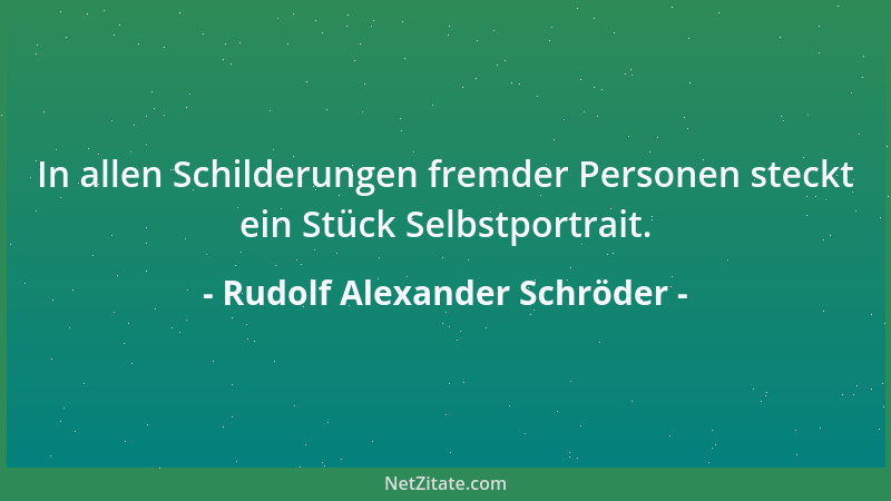 Rudolf Alexander Schröder - In allen Schilderungen fremder Personen steckt ein Stück Selbstportrait....