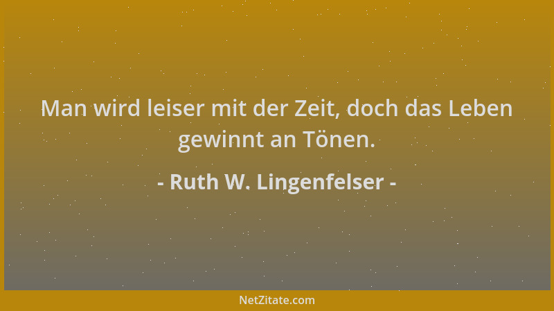 Ruth W. Lingenfelser - Man wird leiser mit der Zeit, doch das Leben gewinnt an Tönen....