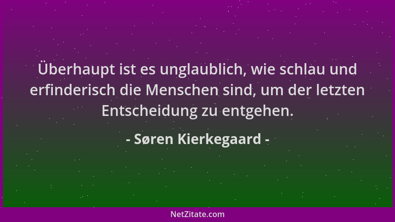 Søren Kierkegaard - Überhaupt ist es unglaublich, wie schlau und erfinderisch die Menschen sind, um der letzten Entscheidun...