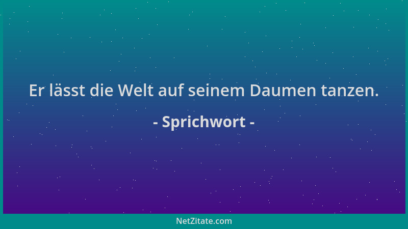 Sprichwort - Er lässt die Welt auf seinem Daumen tanzen....