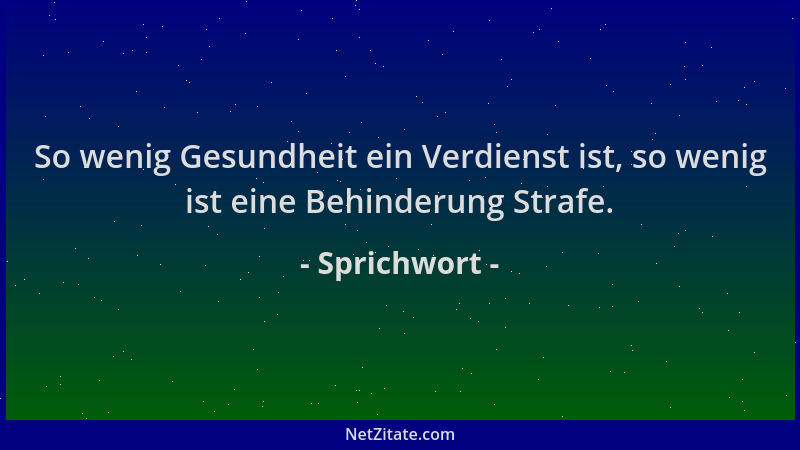 Sprichwort - So wenig Gesundheit ein Verdienst ist, so wenig ist eine Behinderung Strafe....