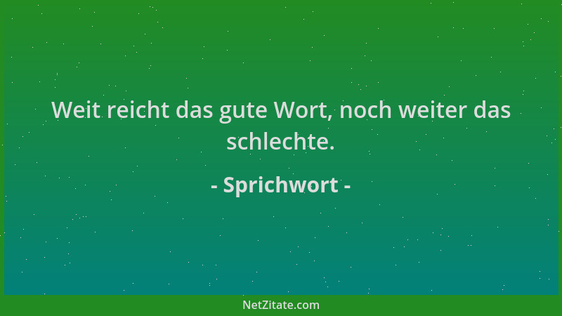 Sprichwort - Weit reicht das gute Wort, noch weiter das schlechte....