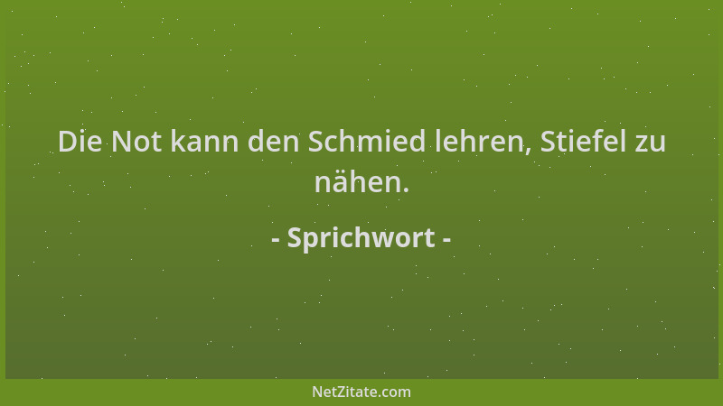 Sprichwort - Die Not kann den Schmied lehren, Stiefel zu nähen....