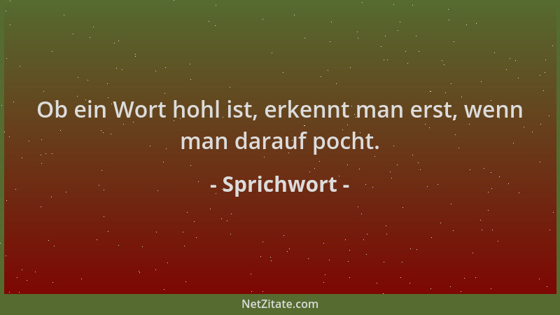 Sprichwort - Ob ein Wort hohl ist, erkennt man erst, wenn man darauf pocht....
