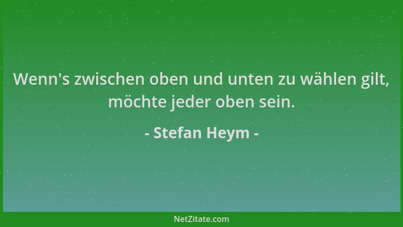 Stefan Heym - Wenn 's zwischen oben und unten zu wählen gilt, möchte jeder oben sein....