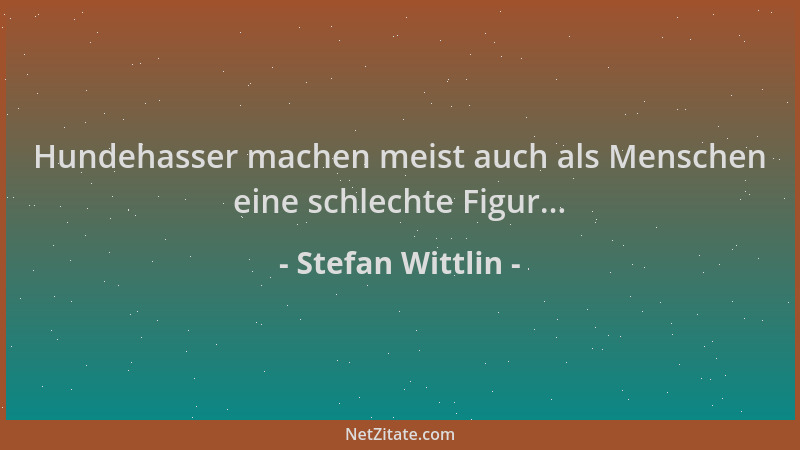 Stefan Wittlin - Hundehasser machen meist auch als Menschen eine schlechte Figur......