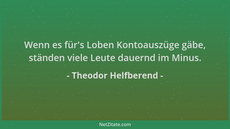 Theodor Helfberend - Wenn es für 's Loben Kontoauszüge gäbe, ständen viele Leute dauernd im Minus....