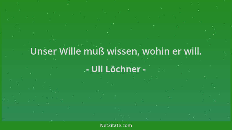 Uli Löchner - Unser Wille muß wissen, wohin er will....