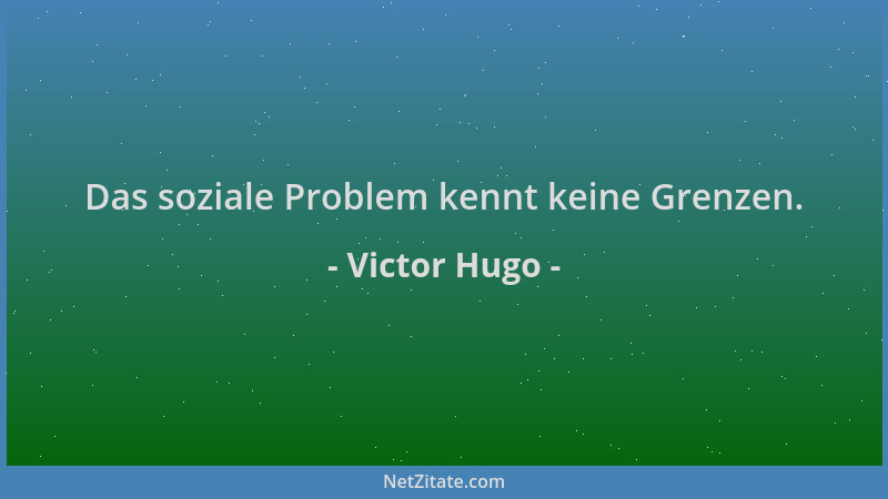 Victor Hugo - Das soziale Problem kennt keine Grenzen....