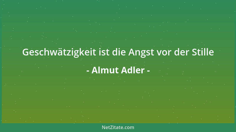 Almut Adler - Geschwätzigkeit ist die Angst vor der Stille...