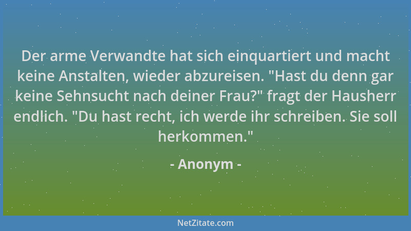 Anonym - Der arme Verwandte hat sich einquartiert und macht keine Anstalten, wieder abzureisen. "Hast du denn gar keine Seh...