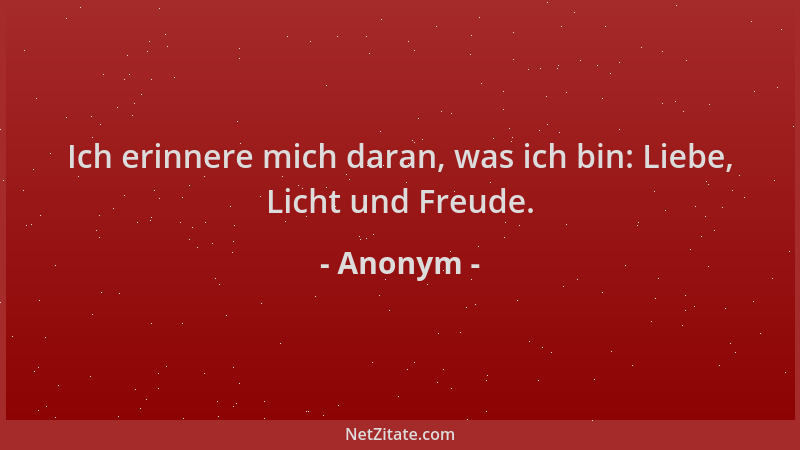 Anonym - Ich erinnere mich daran, was ich bin: Liebe, Licht und Freude....