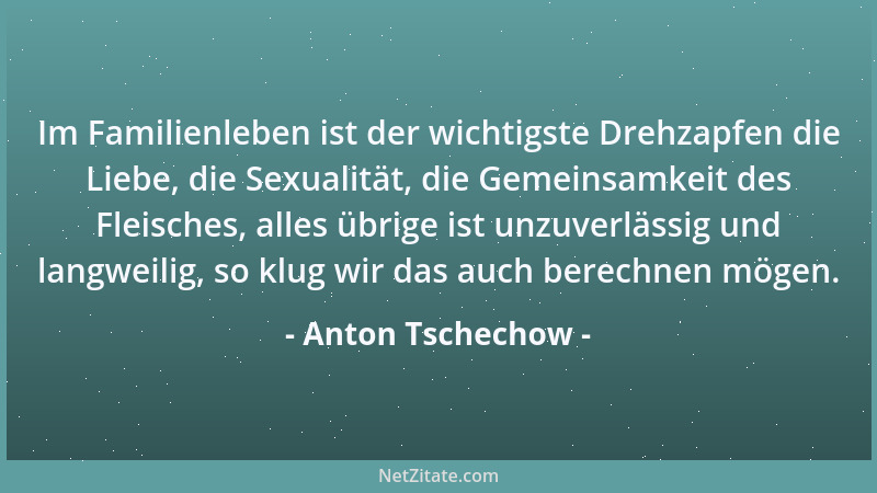 Anton Tschechow - Im Familienleben ist der wichtigste Drehzapfen die Liebe, die Sexualität, die Gemeinsamkeit des Fleisches...