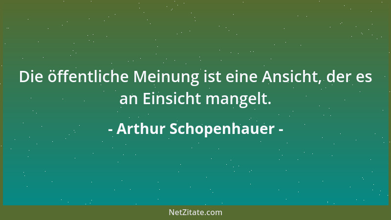 Arthur Schopenhauer - Wenn dieses unser Dasein der letzte Zweck der Welt wäre, so wäre es der albernste Zweck, der je geset...