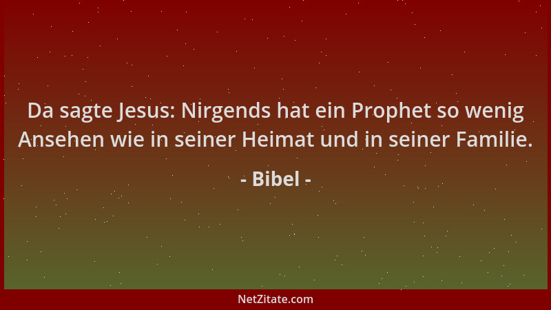 Bibel - Da sagte Jesus: Nirgends hat ein Prophet so wenig Ansehen wie in seiner Heimat und in seiner Familie....