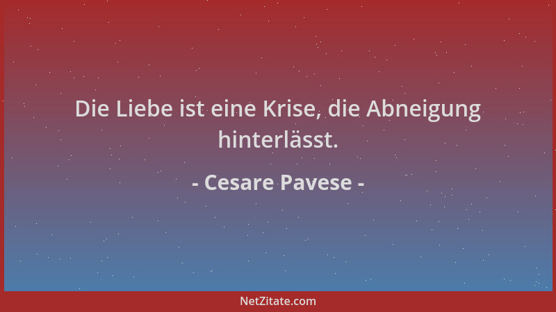 Cesare Pavese - Die Liebe ist eine Krise, die Abneigung hinterlässt....