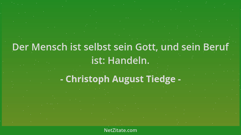 Christoph August Tiedge - Der Mensch ist selbst sein Gott, und sein Beruf ist: Handeln....