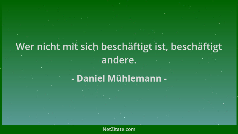 Daniel Mühlemann - Wer nicht mit sich beschäftigt ist, beschäftigt andere....